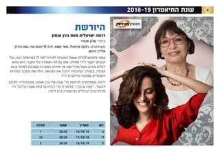 82018-19 ‫התיאטרון‬ ‫עונת‬
‫היורשת‬
‫אגמון‬ ‫גורן‬ ‫מאת‬ ‫ישראלית‬ ‫דרמה‬
‫אופיר‬ ‫אלון‬ :‫בימוי‬
,‫בירון‬ ‫נעה‬ ,‫חגי‬ ‫לוי/תום‬ ‫יניב‬ ,‫קשת‬ ‫מאי‬ ,‫מיכאלי‬ ‫רבקה‬ :‫משתתפים‬
.‫הרוש‬ ‫אלירן‬
‫וכל‬ ,‫דבר‬ ‫בצוואתה‬ ‫לו‬ ‫הורישה‬ ‫לא‬ ‫המנוחה‬ ‫שאמו‬ ‫לגלות‬ ‫מופתע‬ ‫עופר‬
‫נחוש‬ ‫הוא‬ .‫הסבר‬ ‫כל‬ ‫השאירה‬ ‫לא‬ ‫גם‬ ‫אמו‬ .‫אחותו‬ ‫לידי‬ ‫יועבר‬ ‫הרכוש‬
‫עימו‬ ‫לשתף‬ ‫מסרבת‬ ‫הצעירה‬ ‫אחותו‬ ‫אך‬ ‫מהירושה‬ ‫נושל‬ ‫מדוע‬ ‫לגלות‬
‫הסודות‬ ‫מסכת‬ ‫את‬ ‫יגלה‬ ,‫הצוואה‬ ‫את‬ ‫להבין‬ ‫נסיונותיו‬ ‫במהלך‬ .‫פעולה‬
.‫חייו‬ ‫מורכבים‬ ‫שממנה‬ ‫והשקרים‬
‫"מכתב‬ ‫שמחזותיה‬ ,‫אגמון‬ ‫גורן‬ ‫של‬ ‫עטה‬ ‫פרי‬ ‫מרתקת‬ ‫משפחתית‬ ‫דרמה‬
‫היו‬ "‫שטרן-בלום‬ ‫מרקחת‬ ‫ו"בית‬ "‫ורות‬ ‫"עלמה‬ ,"‫ערבה‬ ‫"קפה‬ ,"‫לנועה‬
.‫ליסין‬ ‫בית‬ ‫בתיאטרון‬ ‫הגדולים‬ ‫מהלהיטים‬
‫יום‬‫תאריך‬‫שעה‬‫סדרה‬
’‫ג‬16/10/1820:301
’‫ד‬17/10/1820:3010
’‫ה‬18/10/1820:303
 