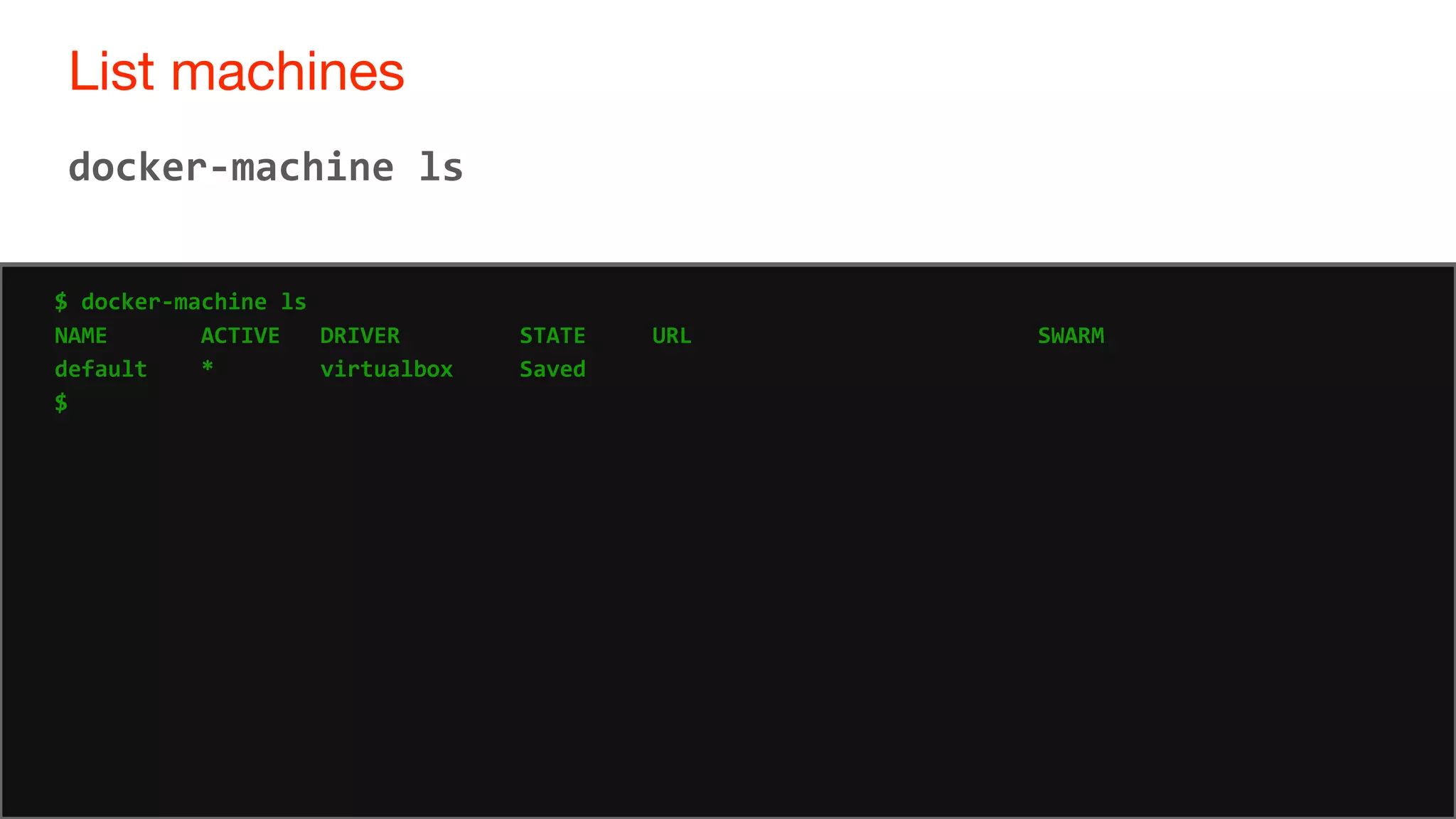29
List machines
29
docker-machine ls
$ docker-machine ls
NAME ACTIVE DRIVER STATE URL SWARM
default * virtualbox Saved
$
 
