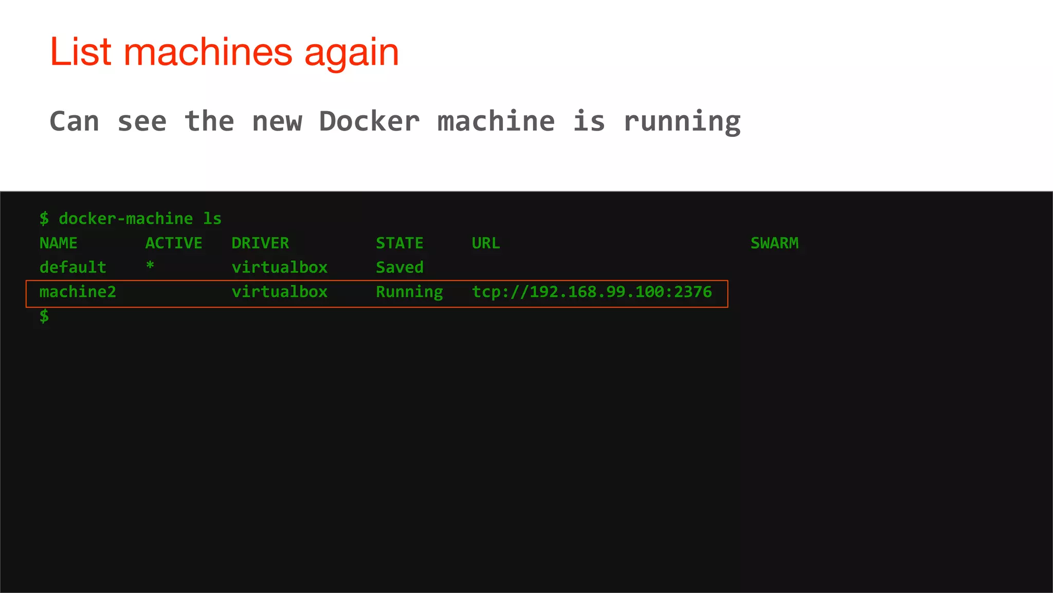 31
List machines again
31
Can see the new Docker machine is running
$ docker-machine ls
NAME ACTIVE DRIVER STATE URL SWARM
default * virtualbox Saved
machine2 virtualbox Running tcp://192.168.99.100:2376
$
 