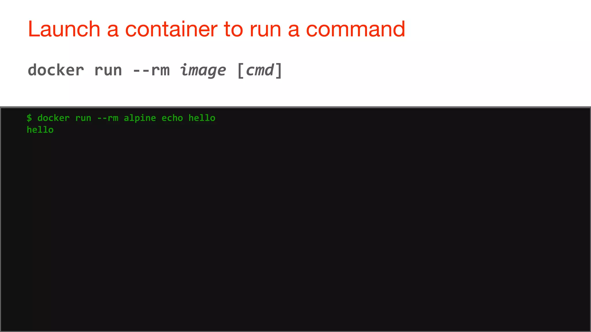 44
Launch a container to run a command
44
docker run --rm image [cmd]
$ docker run --rm alpine echo hello
hello
 