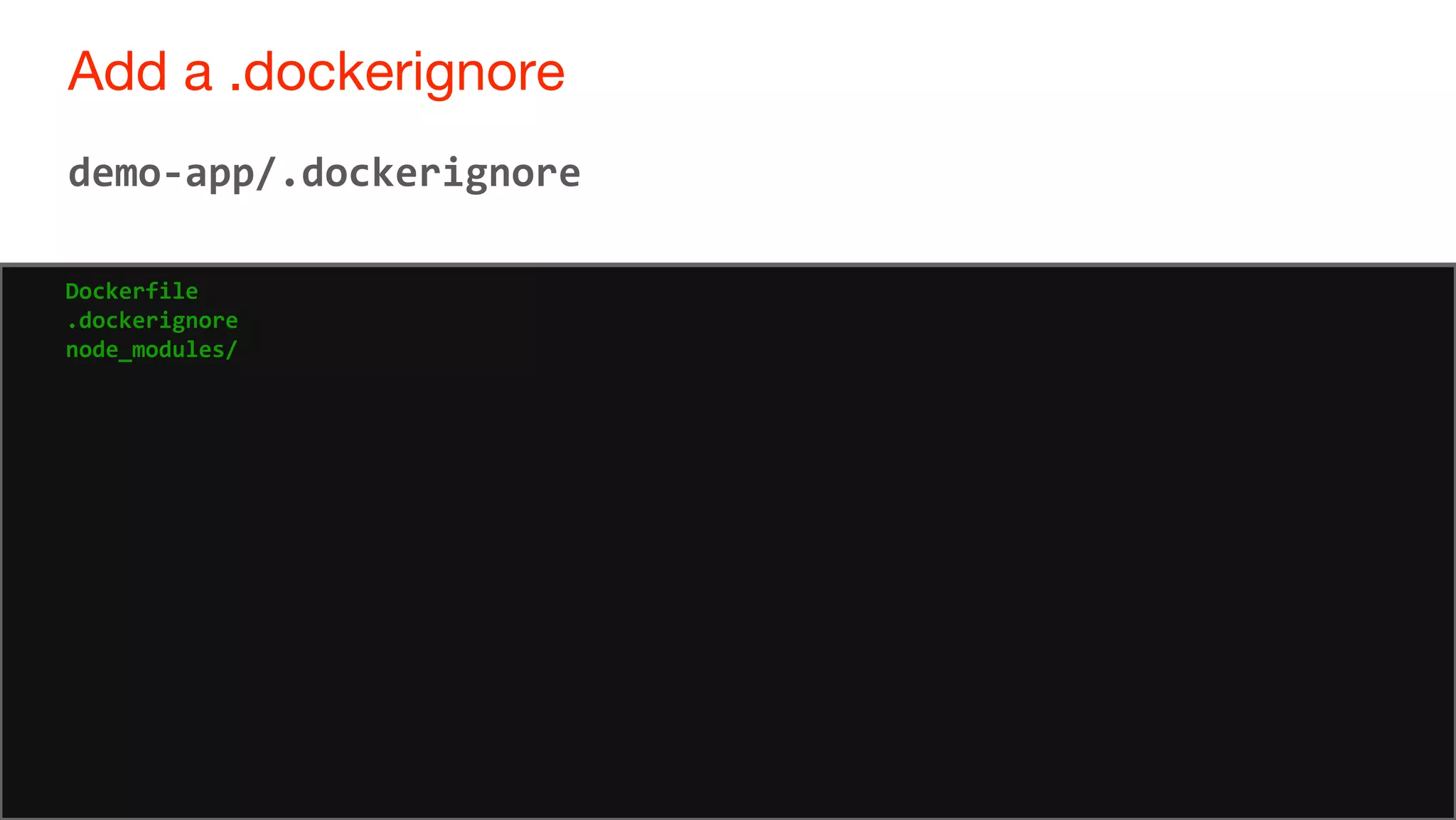 60
Add a .dockerignore
60
demo-app/.dockerignore
Dockerfile
.dockerignore
node_modules/
 