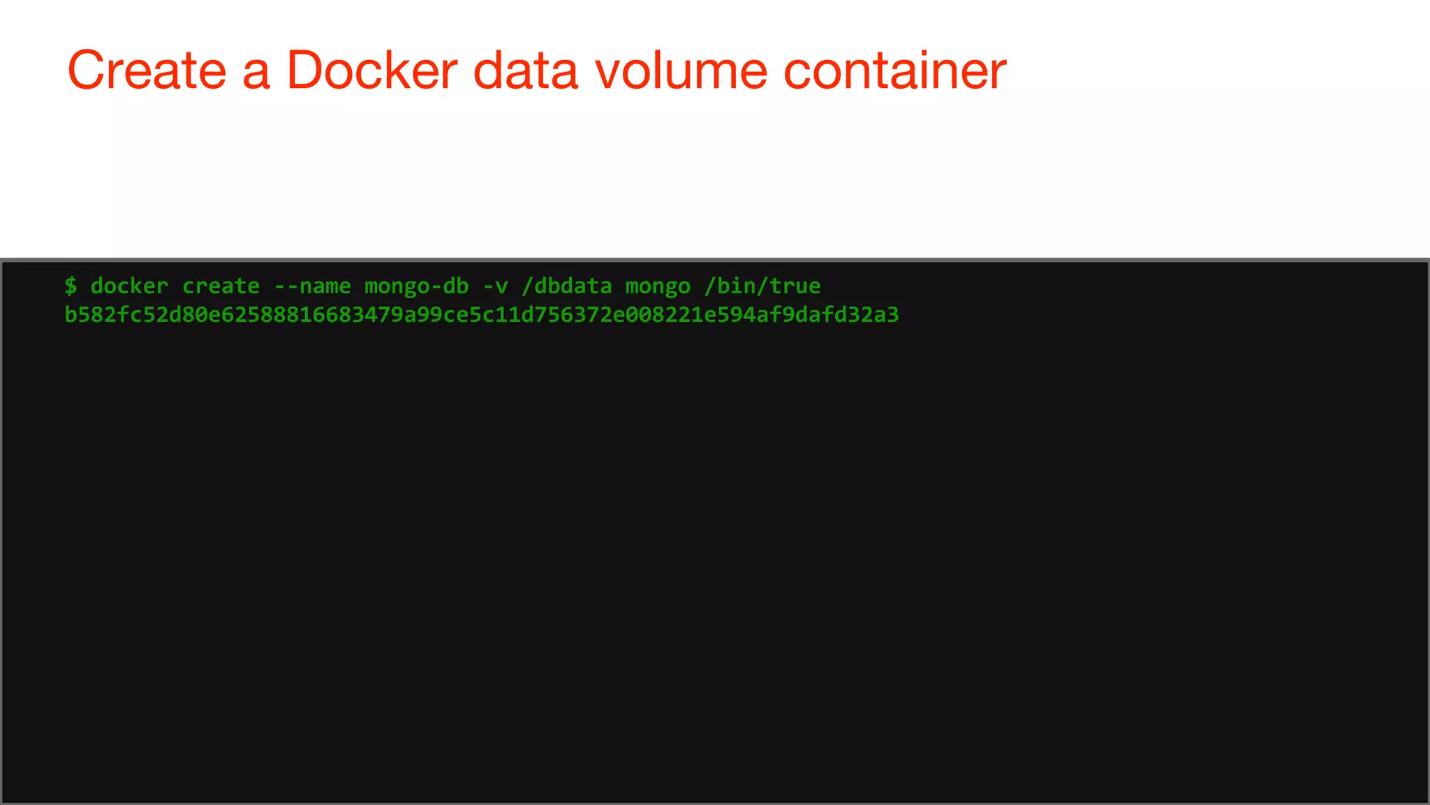 78
Create a Docker data volume container
78
$ docker create --name mongo-db -v /dbdata mongo /bin/true
b582fc52d80e62588816683479a99ce5c11d756372e008221e594af9dafd32a3
 
