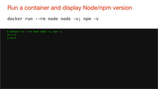 52
Run a container and display Node/npm version
52
docker run --rm node node -v; npm -v
$ docker run --rm node node -v; npm -v
v4.1.2
2.14.4
 
