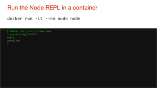 54
Run the Node REPL in a container
54
docker run -it --rm node node
$ docker run --rm -it node node
> console.log('hello')
hello
undefined
>
 
