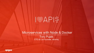 1
Microservices with Node & Docker
Tony Pujals
CTO & Co-Founder, Atomiq
 
