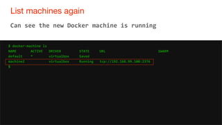 31
List machines again
31
Can see the new Docker machine is running
$ docker-machine ls
NAME ACTIVE DRIVER STATE URL SWARM...
