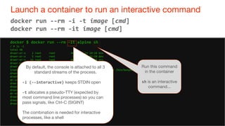 49
Launch a container to run an interactive command
49
docker run --rm -i -t image [cmd]
docker run --rm -it image [cmd]
d...