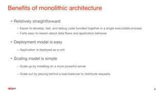 Benefits of monolithic architecture
• Relatively straightforward
– Easier to develop, test, and debug code bundled togethe...