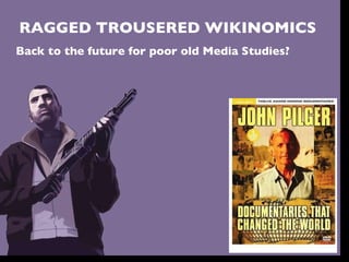 RAGGED TROUSERED WIKINOMICS Back to the future for poor old Media Studies?  