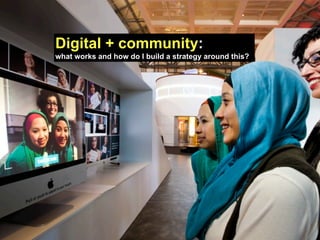Digital + community:
what works and how do I build a strategy around this?
 