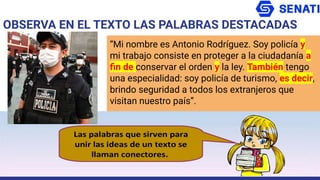 OBSERVA EN EL TEXTO LAS PALABRAS DESTACADAS
“Mi nombre es Antonio Rodríguez. Soy policía y
mi trabajo consiste en proteger a la ciudadanía a
ﬁn de conservar el orden y la ley. También tengo
una especialidad: soy policía de turismo, es decir,
brindo seguridad a todos los extranjeros que
visitan nuestro país”.
 