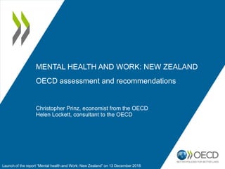 Christopher Prinz, economist from the OECD
Helen Lockett, consultant to the OECD
MENTAL HEALTH AND WORK: NEW ZEALAND
OECD assessment and recommendations
Launch of the report “Mental health and Work: New Zealand” on 13 December 2018
 