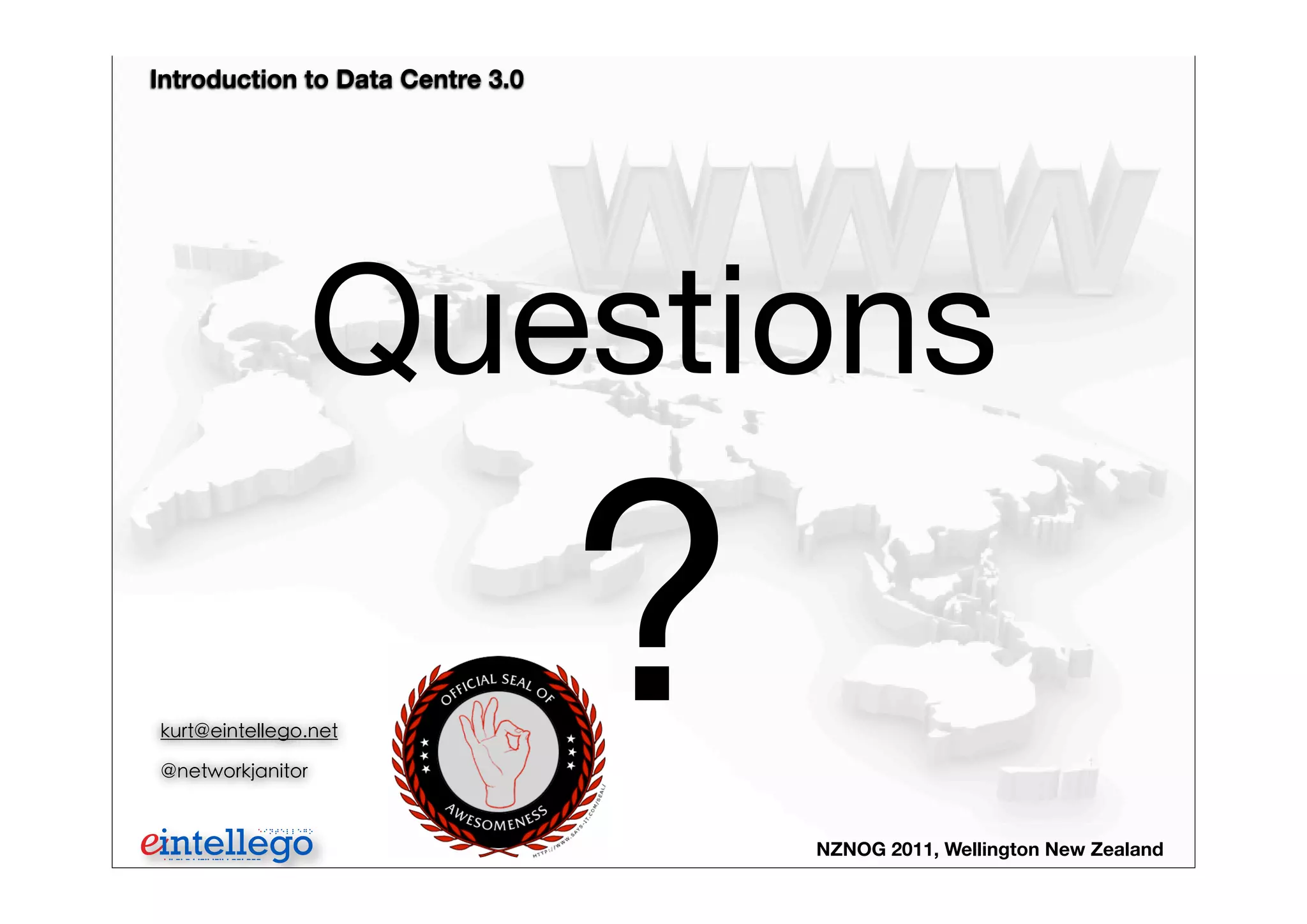 Introduction to Data Centre 3.0
NZNOG 2011, Wellington New Zealand
Questions
?kurt@eintellego.net
@networkjanitor
 