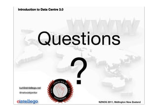 Introduction to Data Centre 3.0
NZNOG 2011, Wellington New Zealand
Questions
?kurt@eintellego.net
@networkjanitor
 