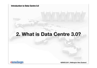 Introduction to Data Centre 3.0
NZNOG 2011, Wellington New Zealand
2. What is Data Centre 3.0?
 