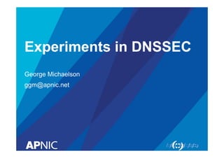 Experiments in DNSSEC 
George Michaelson 
ggm@apnic.net 
 