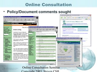 Online Consultation 
• Policy/Document comments sought 
Online Consultation Seminar 
Copyright 2003, Steven Clift, 
 