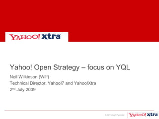 Yahoo! Open Strategy – focus on YQL Neil Wilkinson (Wilf) Technical Director, Yahoo!7 and Yahoo!Xtra 2nd July 2009 © 2007 Yahoo!7 Pty Limited 