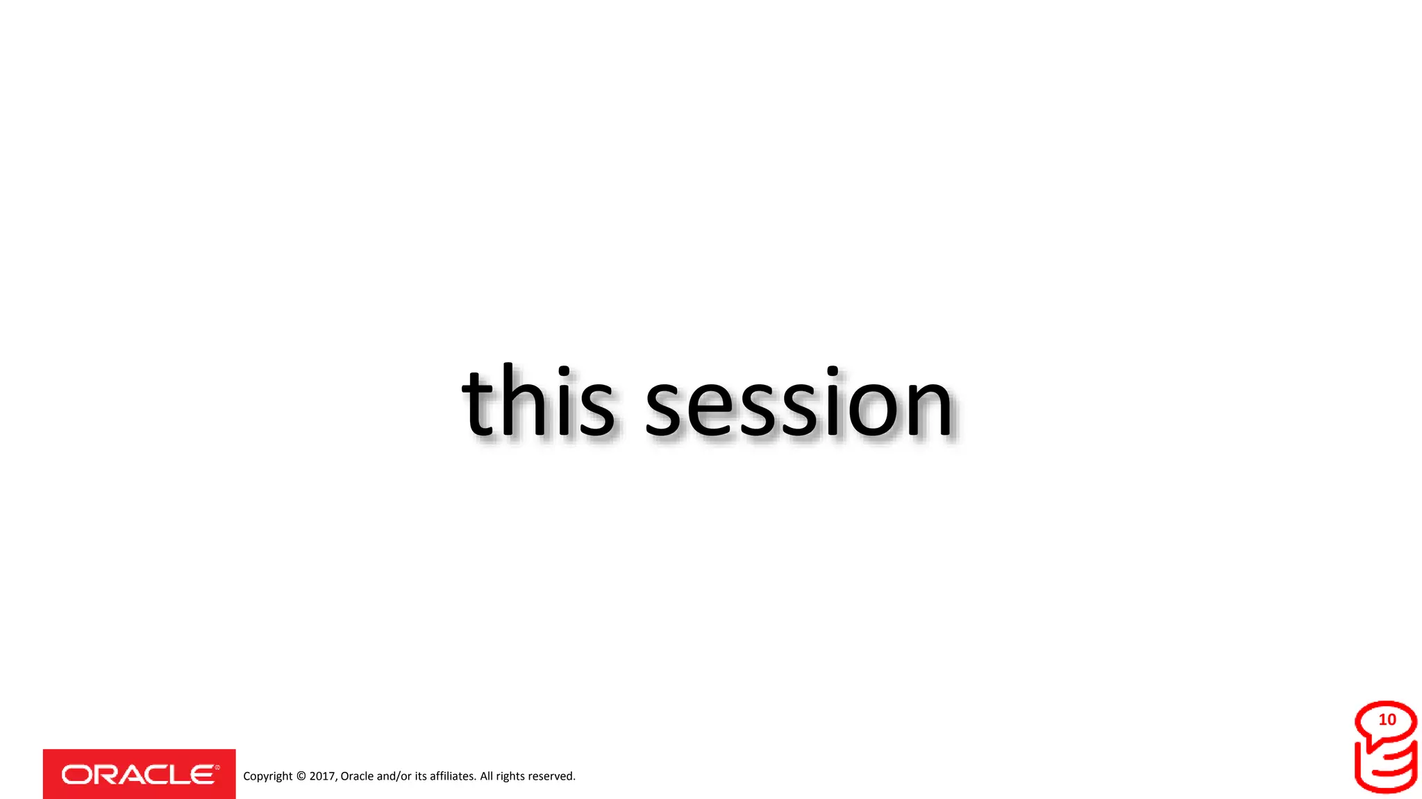 Copyright © 2017, Oracle and/or its affiliates. All rights reserved.
this session
10
 