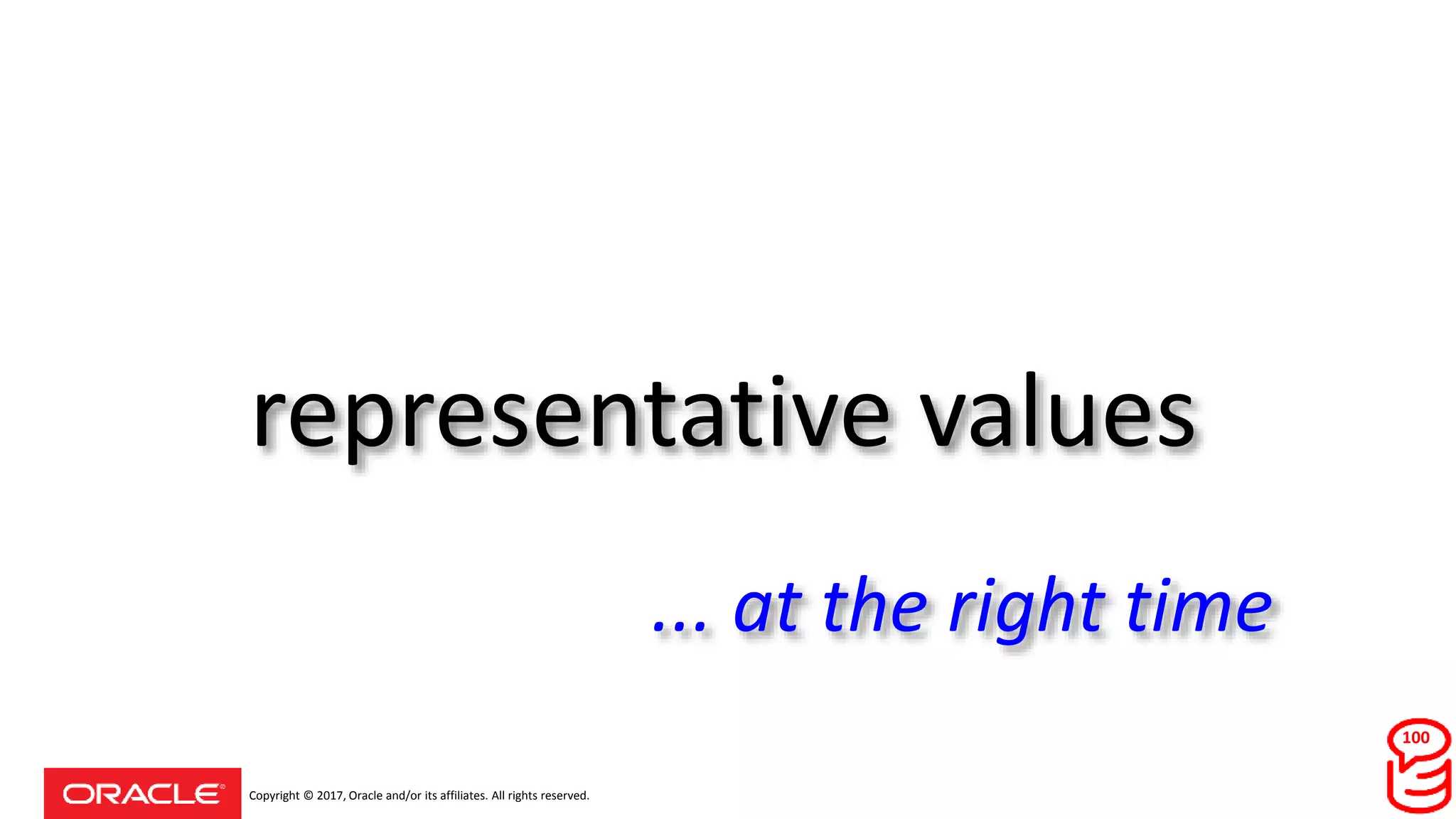 Copyright © 2017, Oracle and/or its affiliates. All rights reserved.
representative values
... at the right time
100
 