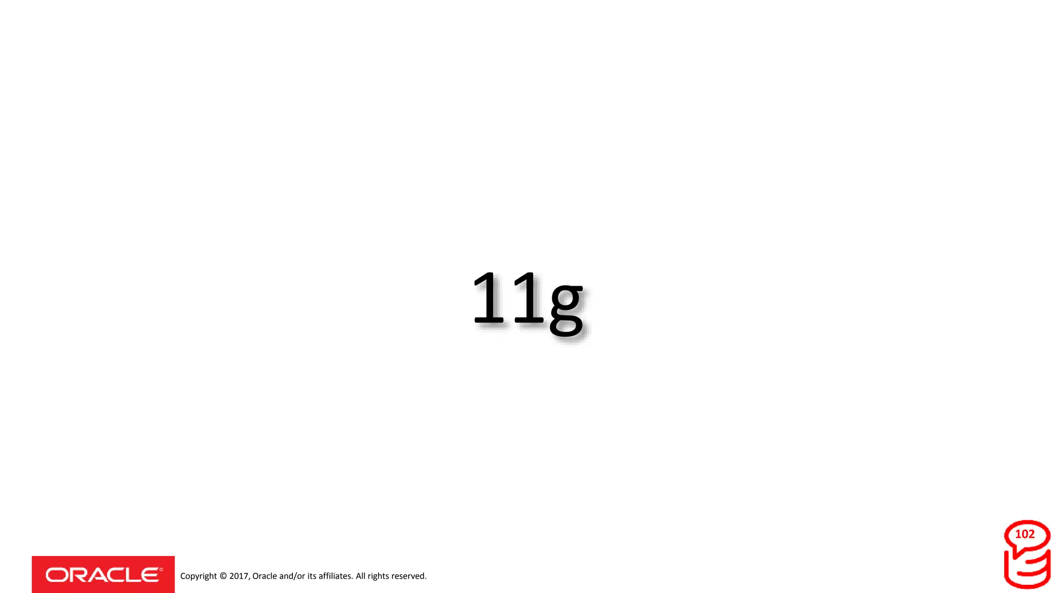 Copyright © 2017, Oracle and/or its affiliates. All rights reserved.
11g
102
 