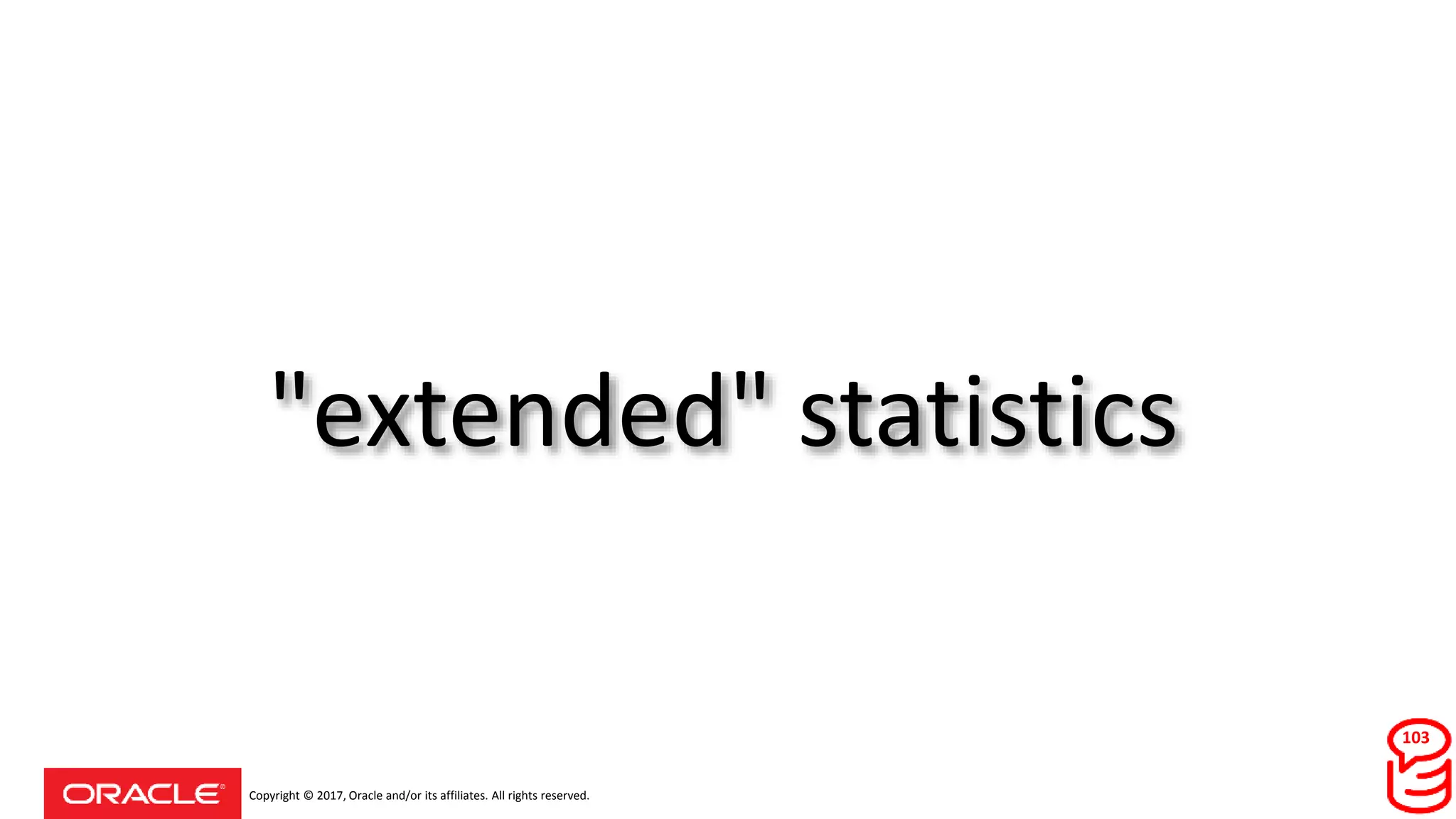 Copyright © 2017, Oracle and/or its affiliates. All rights reserved.
"extended" statistics
103
 