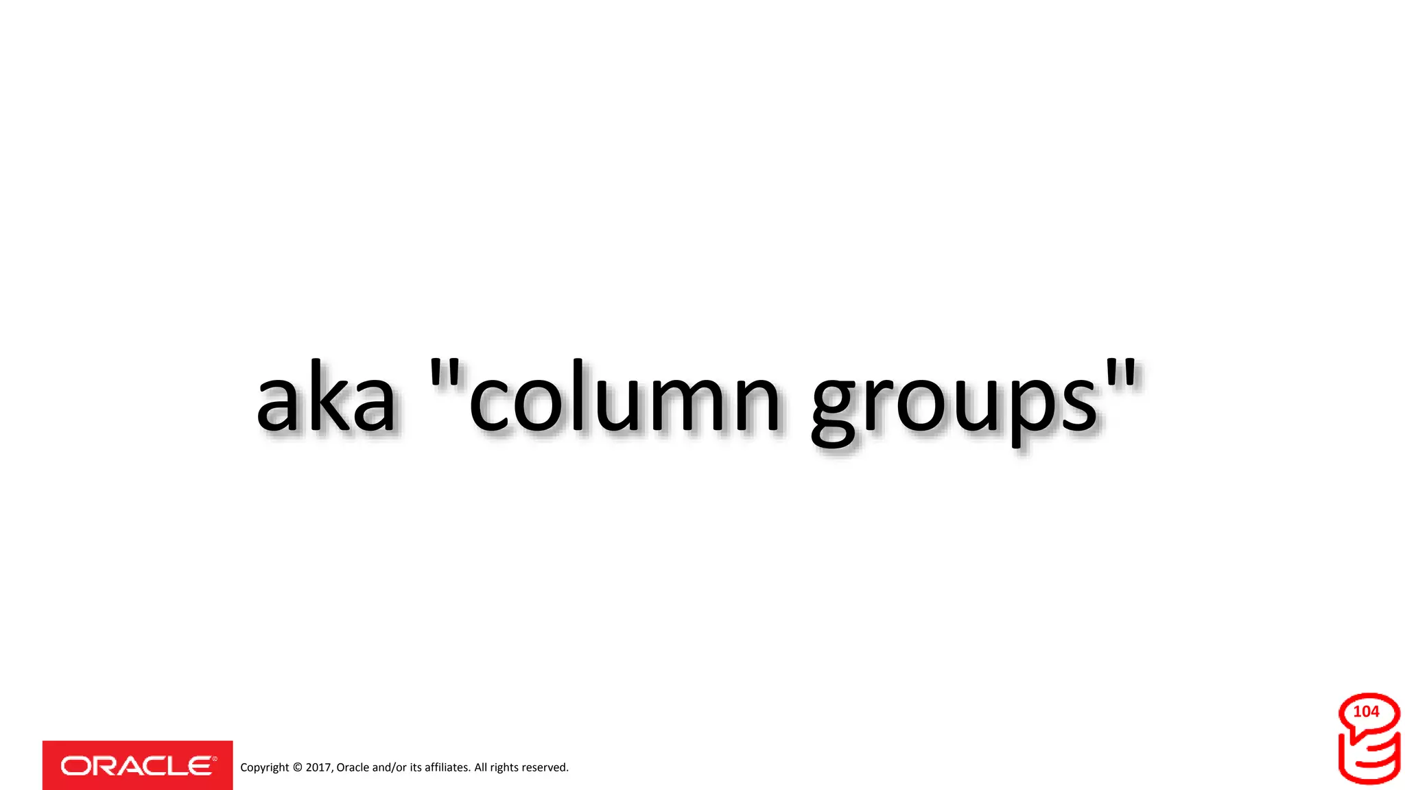 Copyright © 2017, Oracle and/or its affiliates. All rights reserved.
aka "column groups"
104
 