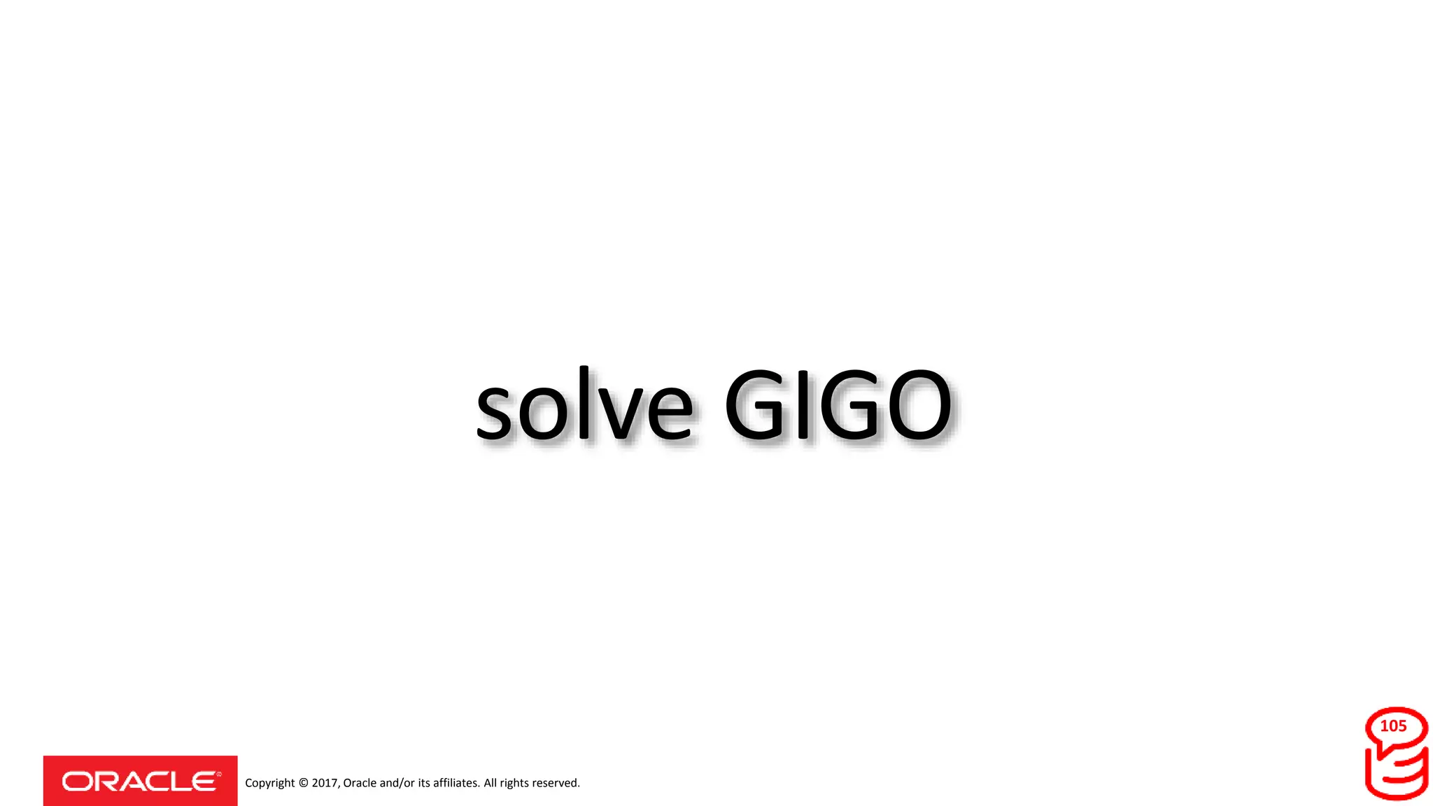 Copyright © 2017, Oracle and/or its affiliates. All rights reserved.
solve GIGO
105
 