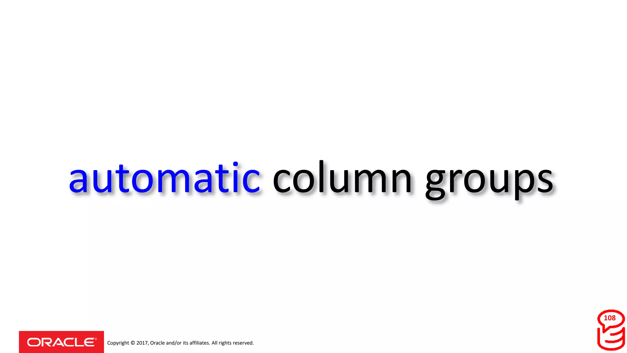 Copyright © 2017, Oracle and/or its affiliates. All rights reserved.
automatic column groups
108
 