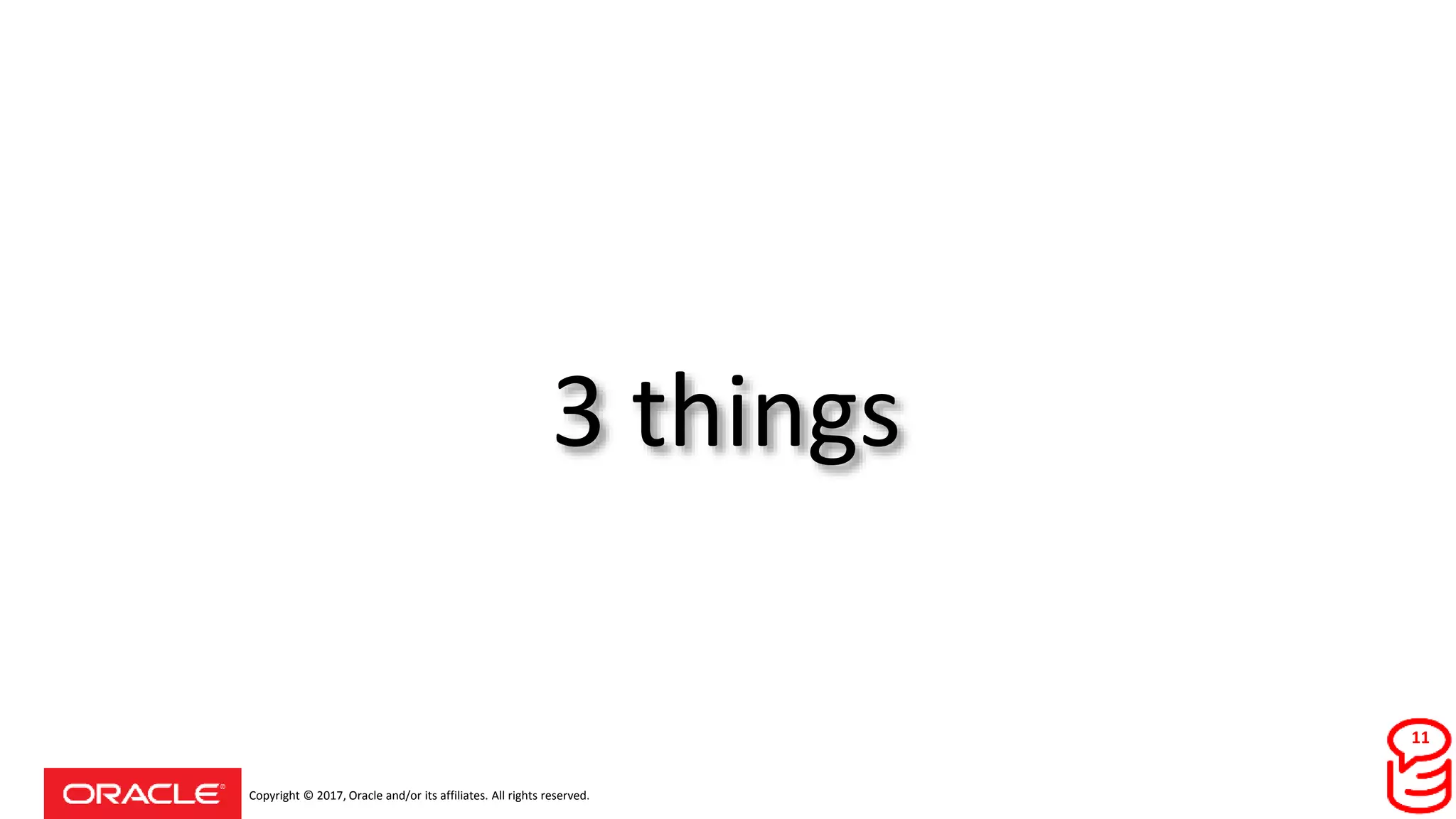 Copyright © 2017, Oracle and/or its affiliates. All rights reserved.
3 things
11
 