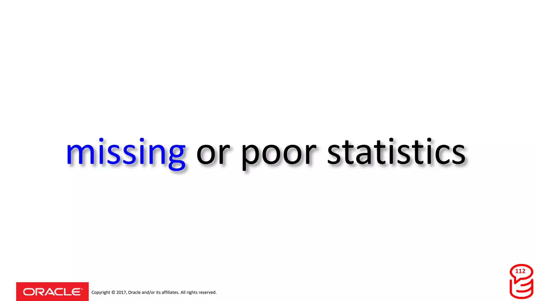 Copyright © 2017, Oracle and/or its affiliates. All rights reserved.
missing or poor statistics
112
 