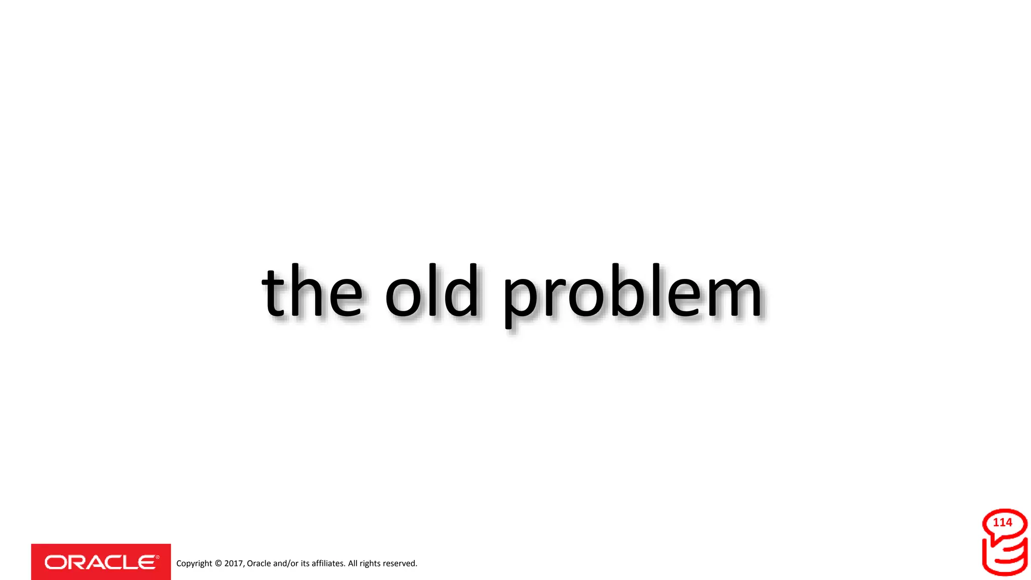Copyright © 2017, Oracle and/or its affiliates. All rights reserved.
the old problem
114
 