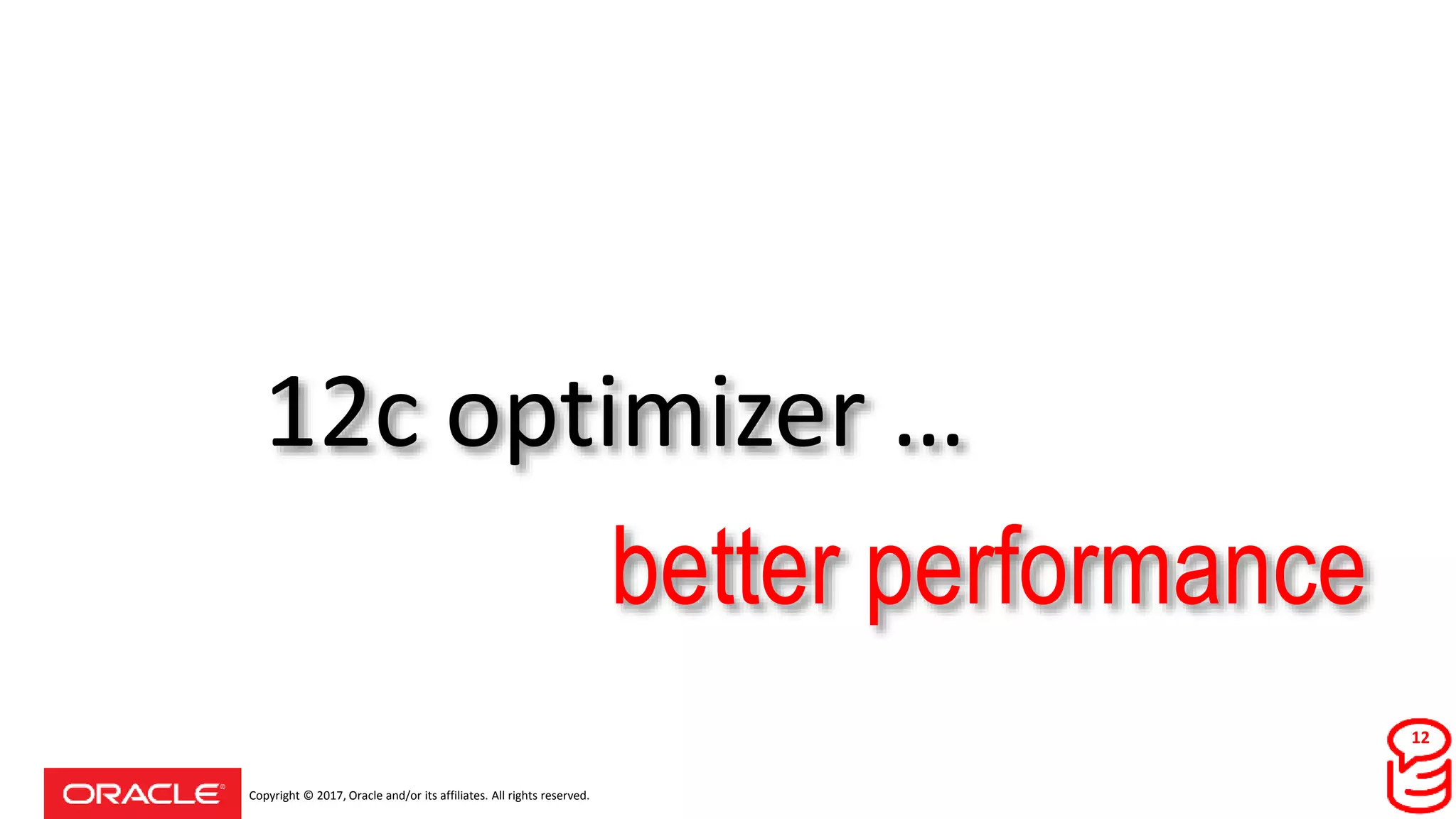 Copyright © 2017, Oracle and/or its affiliates. All rights reserved.
12c optimizer …
better performance
12
 