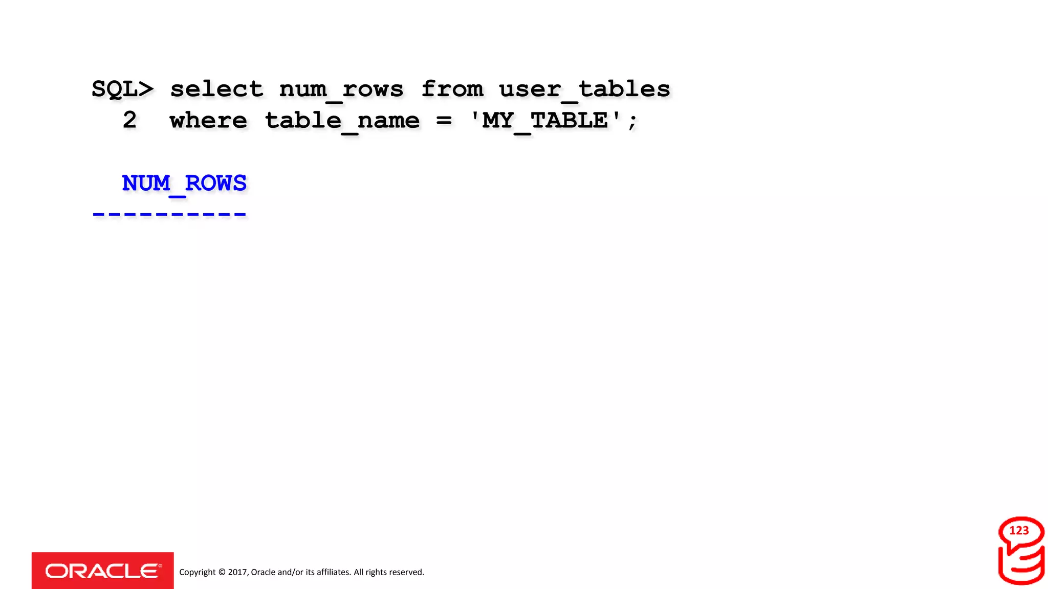Copyright © 2017, Oracle and/or its affiliates. All rights reserved.
SQL> select num_rows from user_tables
2 where table_name = 'MY_TABLE';
NUM_ROWS
----------
123
 