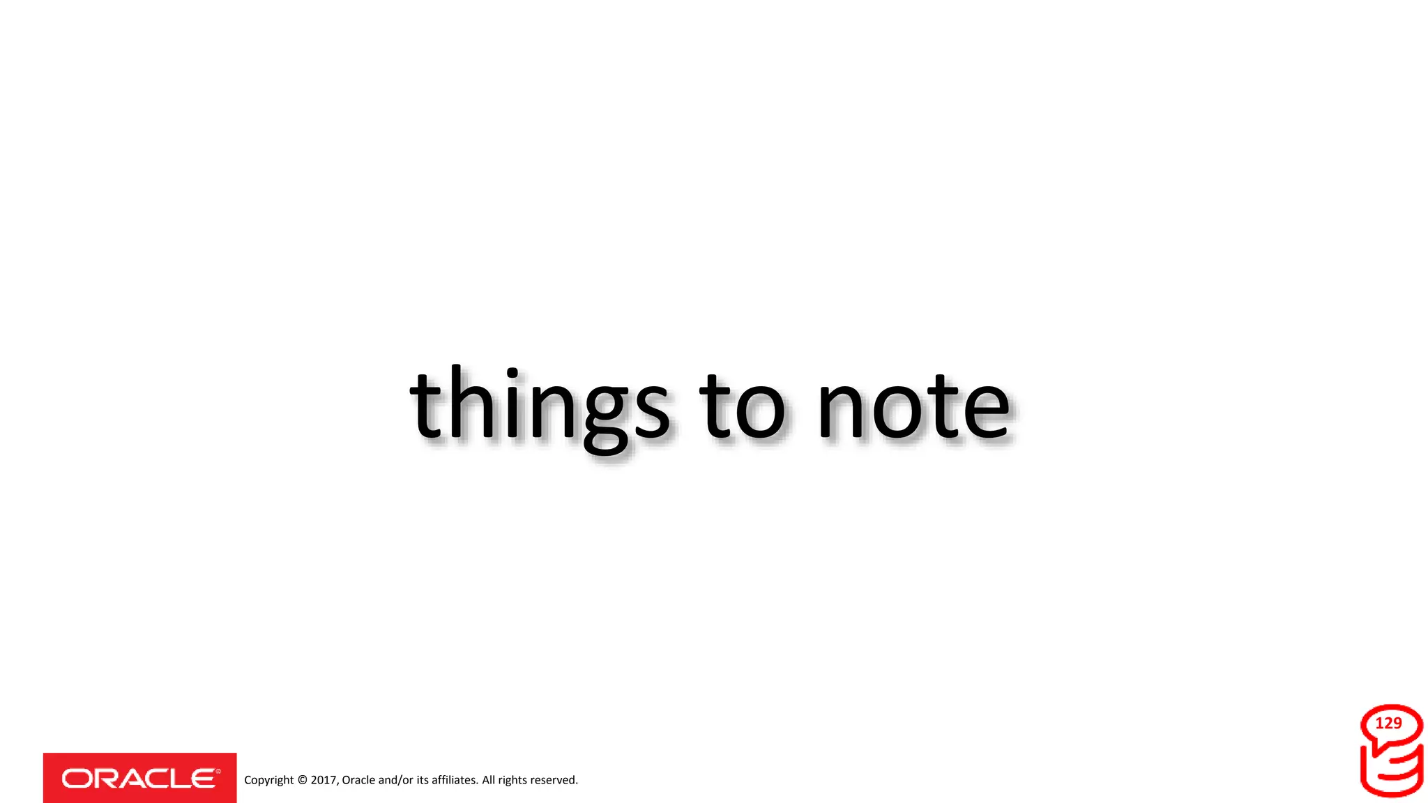 Copyright © 2017, Oracle and/or its affiliates. All rights reserved.
things to note
129
 