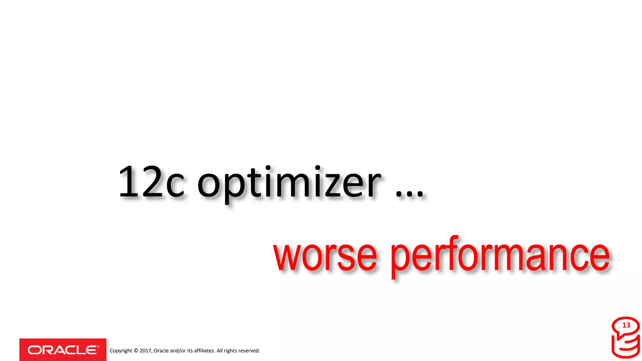 Copyright © 2017, Oracle and/or its affiliates. All rights reserved.
12c optimizer …
worse performance
13
 