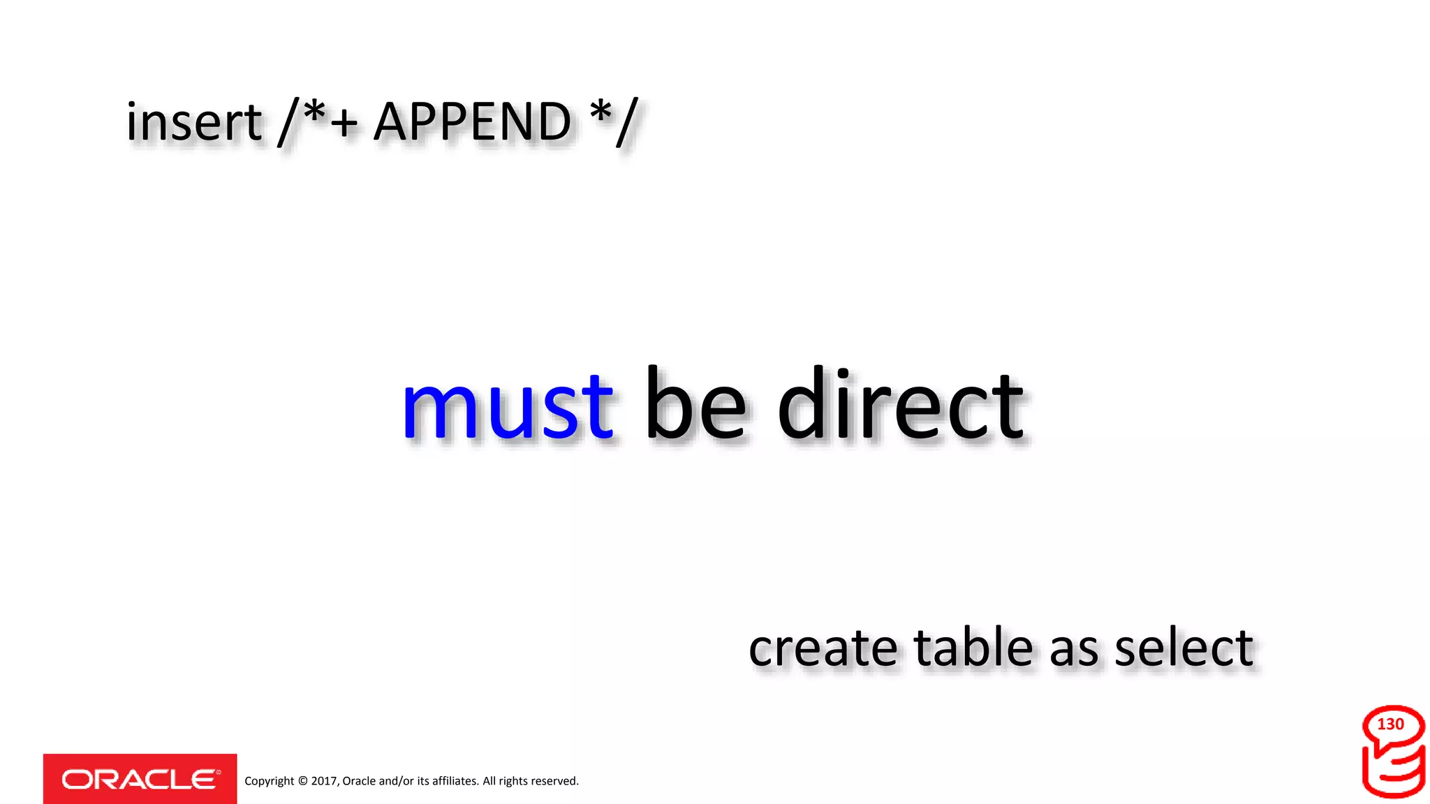 Copyright © 2017, Oracle and/or its affiliates. All rights reserved.
must be direct
insert /*+ APPEND */
create table as select
130
 