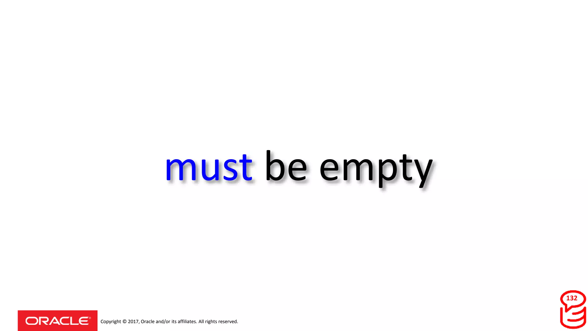 Copyright © 2017, Oracle and/or its affiliates. All rights reserved.
must be empty
132
 