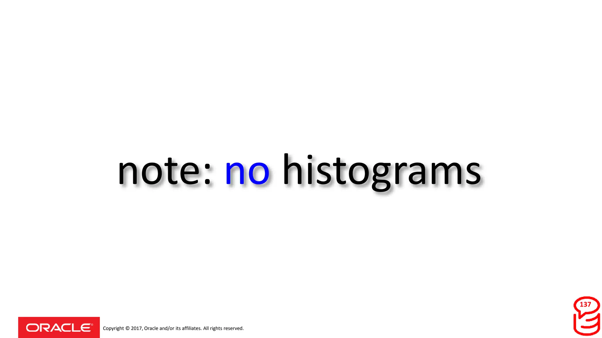 Copyright © 2017, Oracle and/or its affiliates. All rights reserved.
note: no histograms
137
 