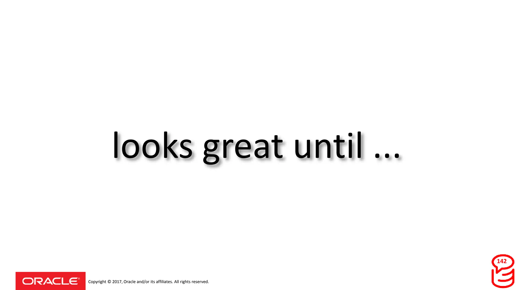 Copyright © 2017, Oracle and/or its affiliates. All rights reserved.
looks great until ...
142
 