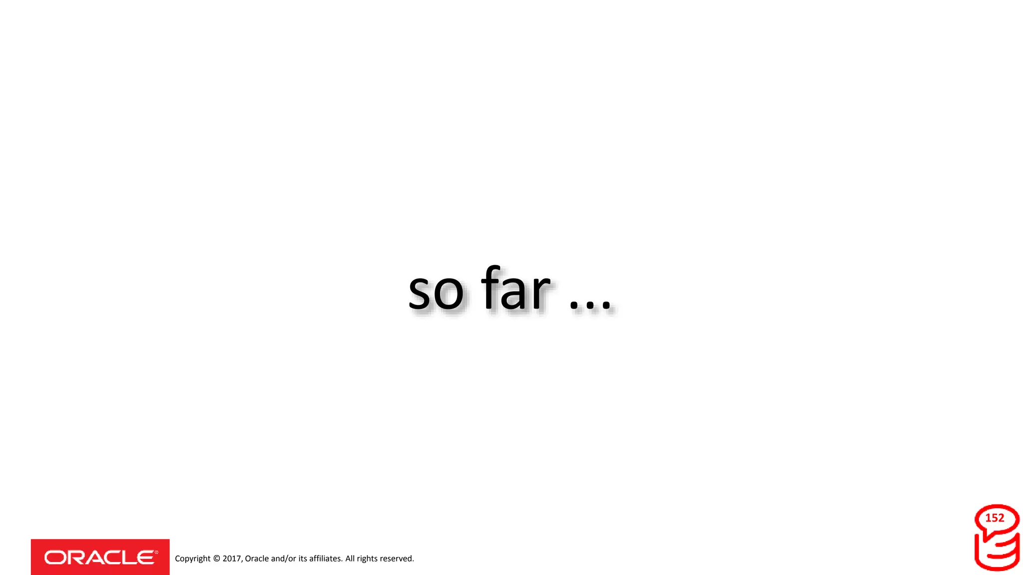 Copyright © 2017, Oracle and/or its affiliates. All rights reserved.
so far ...
152
 