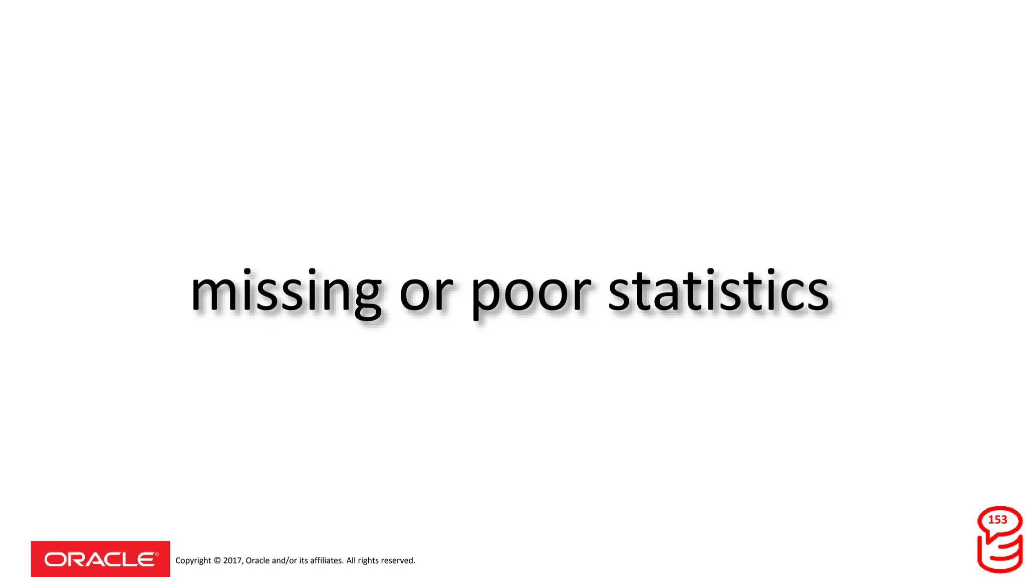 Copyright © 2017, Oracle and/or its affiliates. All rights reserved.
missing or poor statistics
153
 