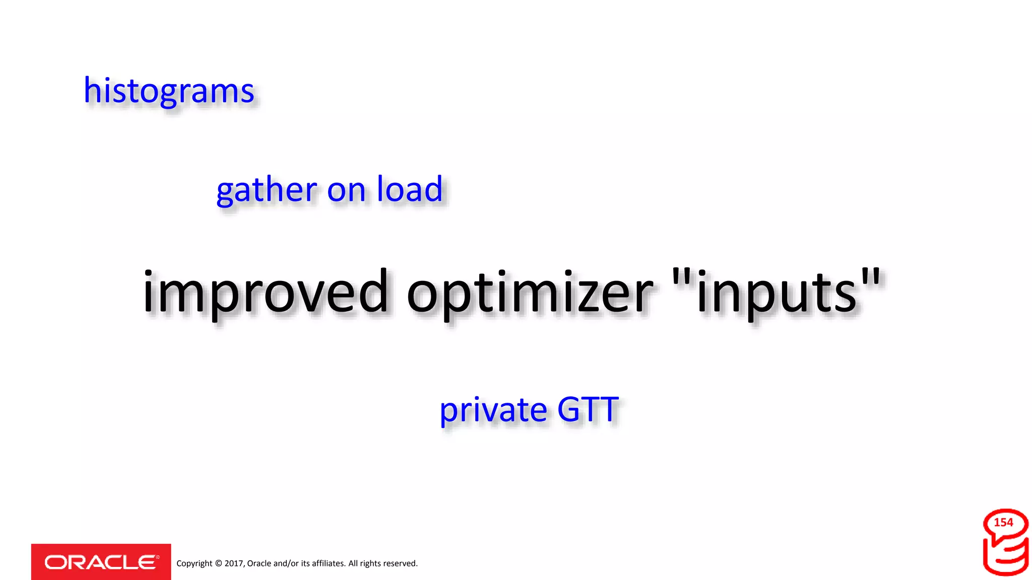 Copyright © 2017, Oracle and/or its affiliates. All rights reserved.
improved optimizer "inputs"
histograms
gather on load
private GTT
154
 