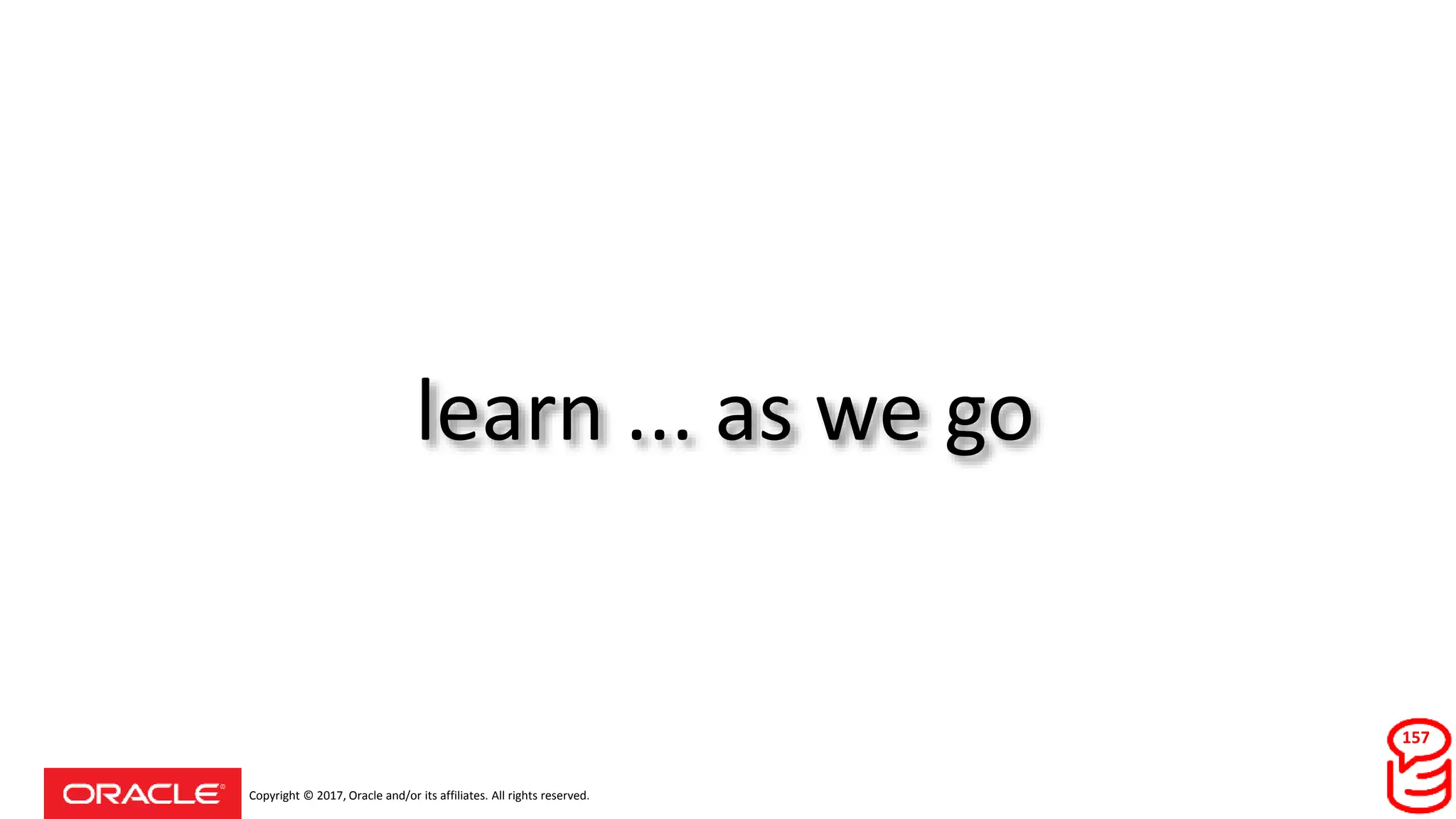 Copyright © 2017, Oracle and/or its affiliates. All rights reserved.
learn ... as we go
157
 