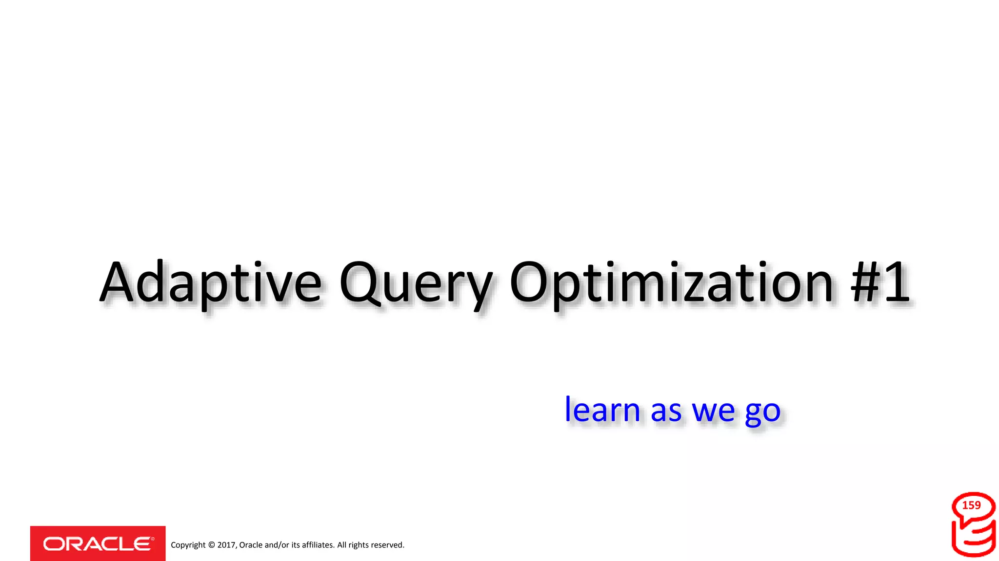 Copyright © 2017, Oracle and/or its affiliates. All rights reserved.
Adaptive Query Optimization #1
159
learn as we go
 