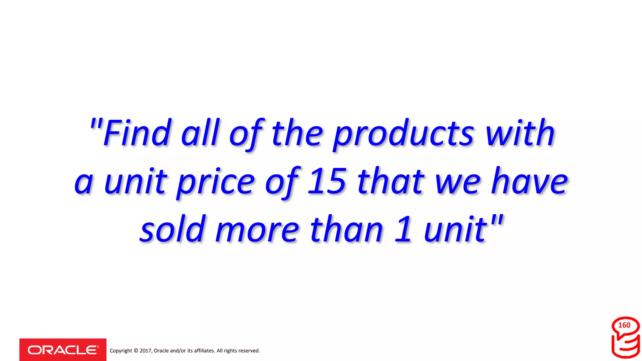 Copyright © 2017, Oracle and/or its affiliates. All rights reserved.
"Find all of the products with
a unit price of 15 that we have
sold more than 1 unit"
160
 