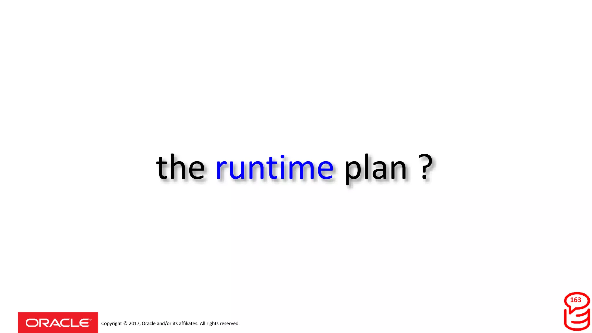 Copyright © 2017, Oracle and/or its affiliates. All rights reserved.
the runtime plan ?
163
 