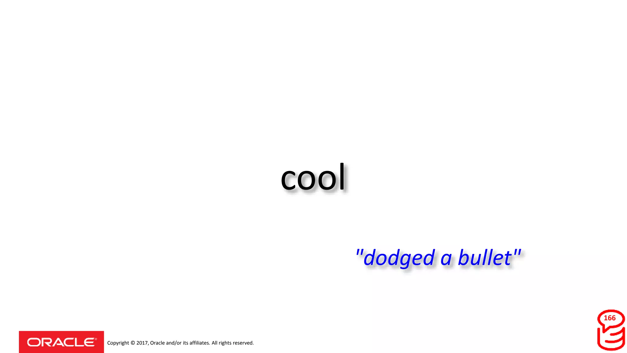 Copyright © 2017, Oracle and/or its affiliates. All rights reserved.
cool
166
"dodged a bullet"
 