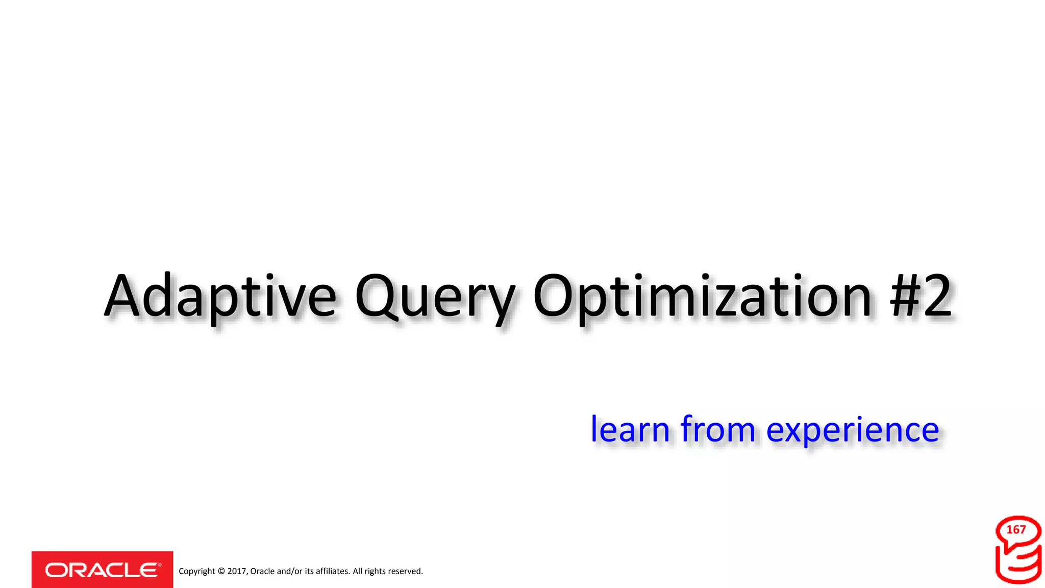 Copyright © 2017, Oracle and/or its affiliates. All rights reserved.
Adaptive Query Optimization #2
167
learn from experience
 