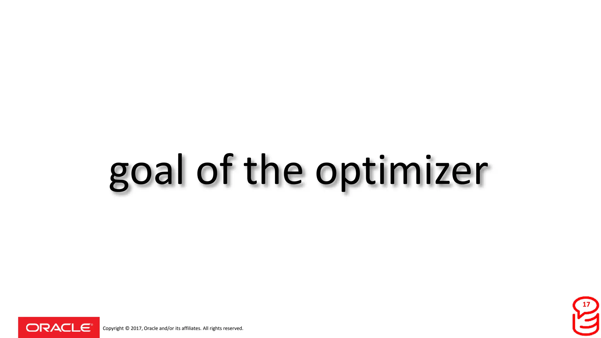 Copyright © 2017, Oracle and/or its affiliates. All rights reserved.
goal of the optimizer
17
 